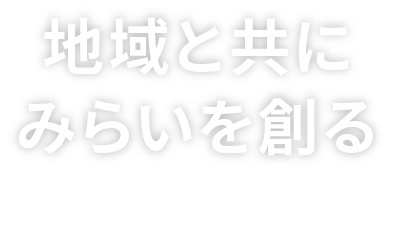 地域と共にみらいを創る